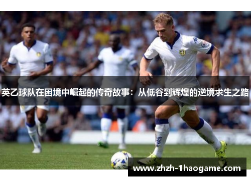 英乙球队在困境中崛起的传奇故事:从低谷到辉煌的逆境求生之路 英乙球队在困境中崛起的传奇故事:从低谷到辉煌的逆境求生之路