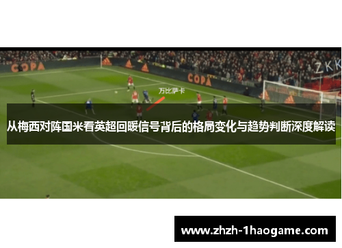 从梅西对阵国米看英超回暖信号背后的格局变化与趋势判断深度解读