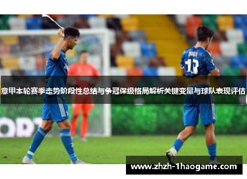 意甲本轮赛季走势阶段性总结与争冠保级格局解析关键变量与球队表现评估 意甲本轮赛季走势阶段性总结与争冠保级格局解析关键变量与球队表现评估