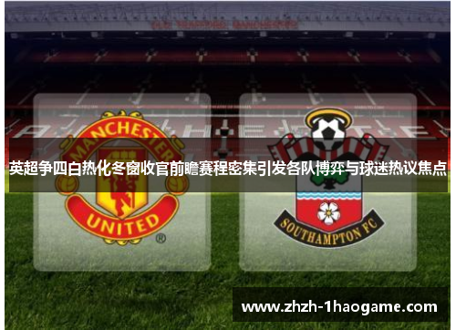 英超争四白热化冬窗收官前瞻赛程密集引发各队博弈与球迷热议焦点 英超争四白热化冬窗收官前瞻赛程密集引发各队博弈与球迷热议焦点