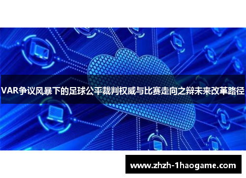 VAR争议风暴下的足球公平裁判权威与比赛走向之辩未来改革路径